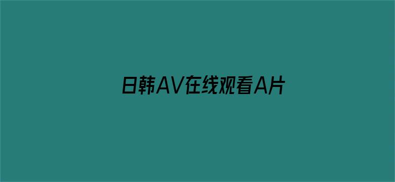 >日韩AV在线观看A片横幅海报图