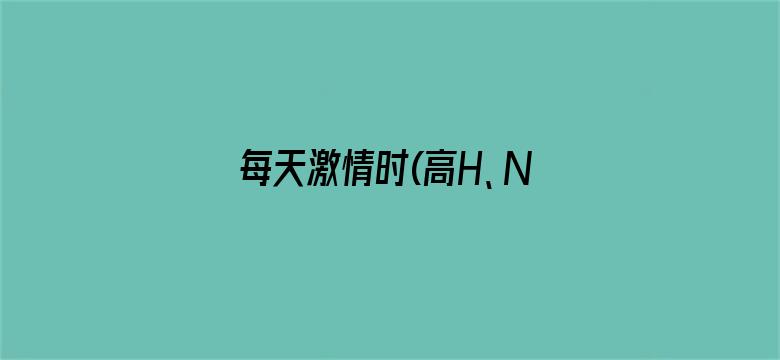 >每天激情时(高H、NP)免费横幅海报图